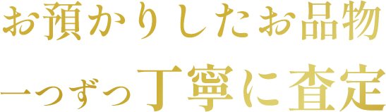 お預かりしたお品物一つずつ丁寧に査定
